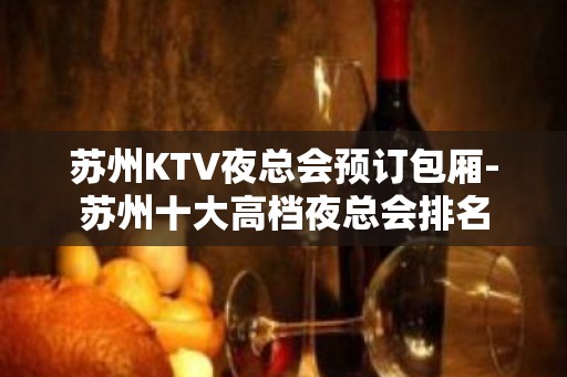 苏州KTV夜总会预订包厢-苏州十大高档夜总会排名