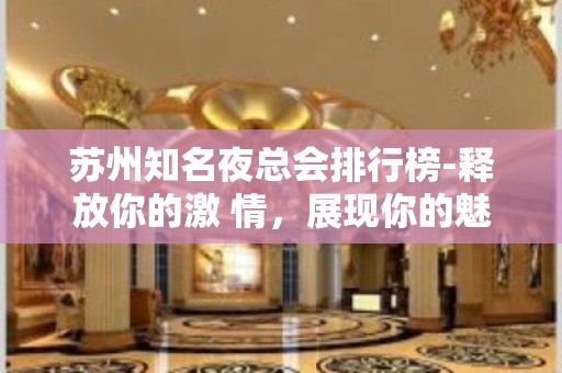 苏州知名夜总会排行榜-释放你的激 情，展现你的魅力吧！