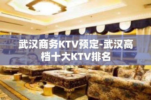 武汉商务KTV预定-武汉高档十大KTV排名