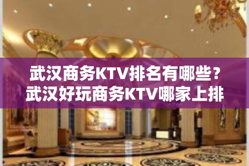 武汉商务KTV排名有哪些？武汉好玩商务KTV哪家上排行榜了