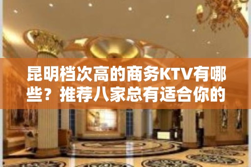 昆明档次高的商务KTV有哪些？推荐八家总有适合你的