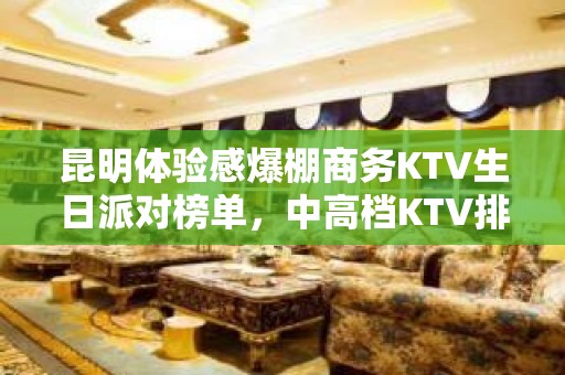 昆明体验感爆棚商务KTV生日派对榜单，中高档KTV排行一览