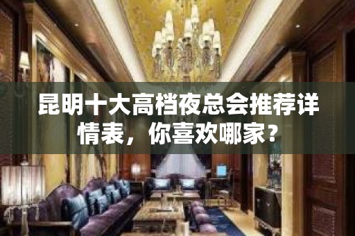 昆明十大高档夜总会推荐详情表，你喜欢哪家？