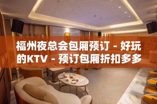 福州夜总会包厢预订－好玩的KTV－预订包厢折扣多多