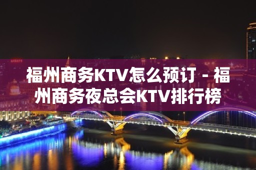 福州商务KTV怎么预订－福州商务夜总会KTV排行榜