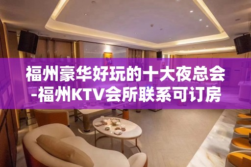 福州豪华好玩的十大夜总会-福州KTV会所联系可订房