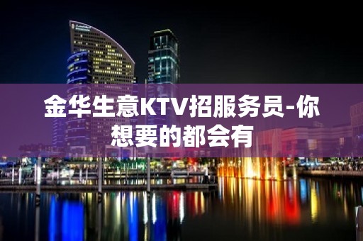 金华生意KTV招服务员-你想要的都会有