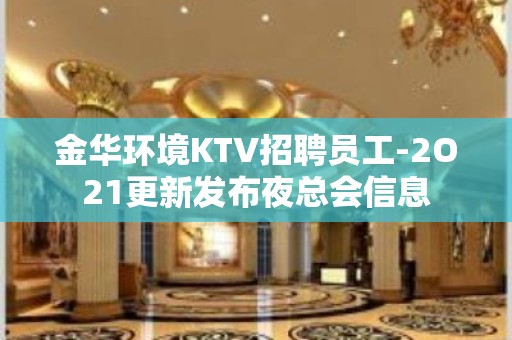 金华环境KTV招聘员工-2O21更新发布夜总会信息