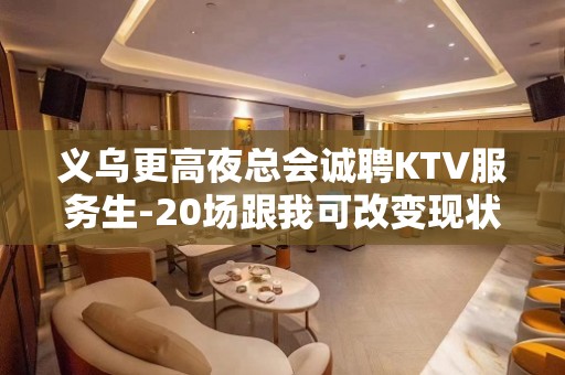 义乌更高夜总会诚聘KTV服务生-20场跟我可改变现状