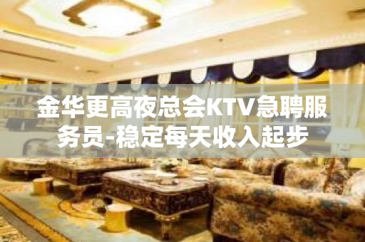 金华更高夜总会KTV急聘服务员-稳定每天收入起步