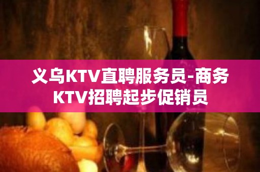 义乌KTV直聘服务员-商务KTV招聘起步促销员