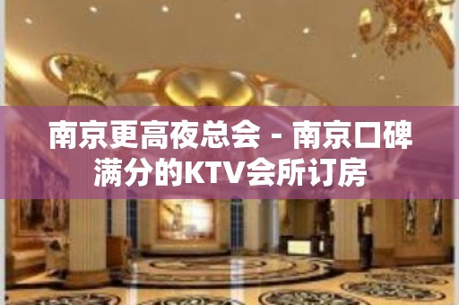 南京更高夜总会－南京口碑满分的KTV会所订房