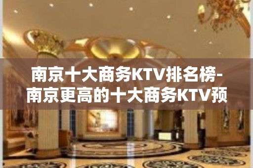 南京十大商务KTV排名榜-南京更高的十大商务KTV预订