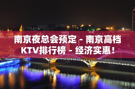 南京夜总会预定－南京高档KTV排行榜－经济实惠！