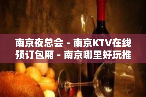 南京夜总会－南京KTV在线预订包厢－南京哪里好玩推荐