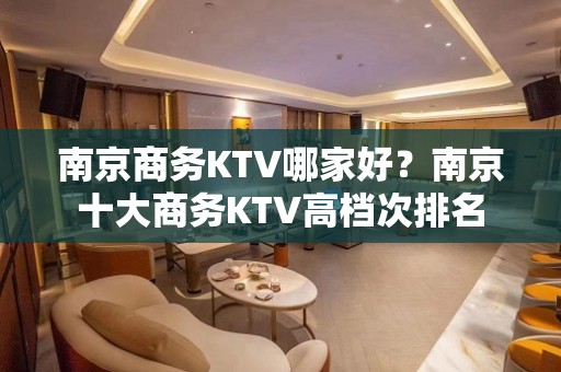 南京商务KTV哪家好？南京十大商务KTV高档次排名