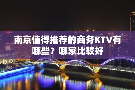 南京值得推荐的商务KTV有哪些？哪家比较好