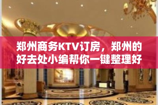 郑州商务KTV订房，郑州的好去处小编帮你一键整理好