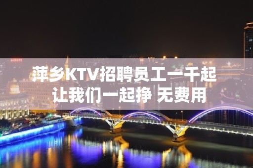 萍乡KTV招聘员工一千起  让我们一起挣 无费用