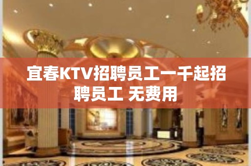 宜春KTV招聘员工一千起招聘员工 无费用