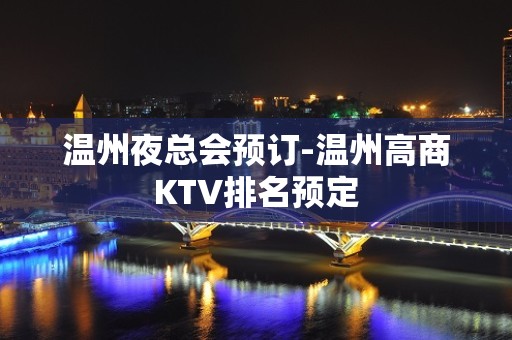 温州夜总会预订-温州高商KTV排名预定