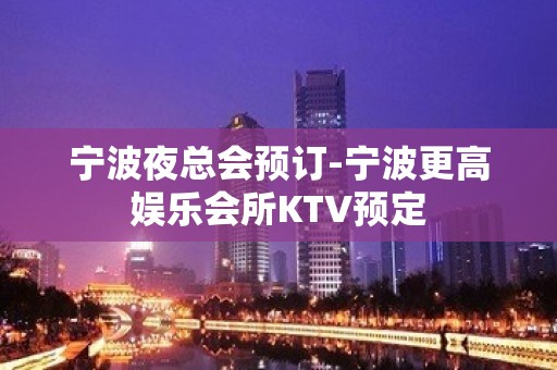 宁波夜总会预订-宁波更高娱乐会所KTV预定