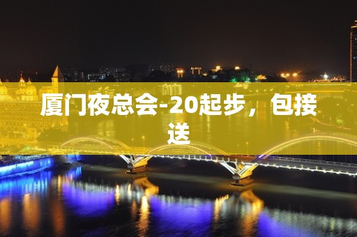 厦门夜总会-20起步，包接送