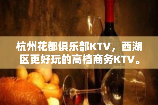 杭州花都俱乐部KTV，西湖区更好玩的高档商务KTV。