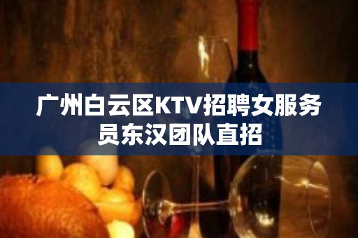 广州白云区KTV招聘女服务员东汉团队直招