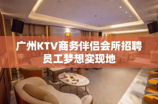 广州KTV商务伴侣会所招聘员工梦想实现地