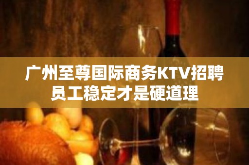 广州至尊国际商务KTV招聘员工稳定才是硬道理