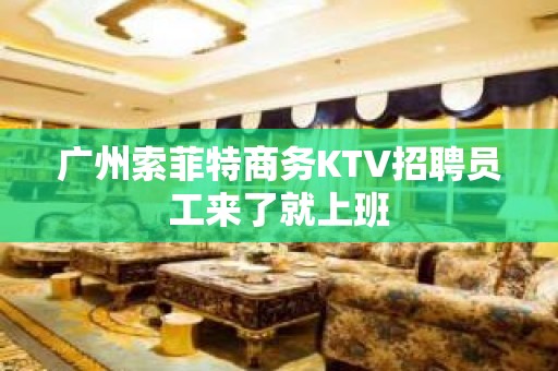 广州索菲特商务KTV招聘员工来了就上班