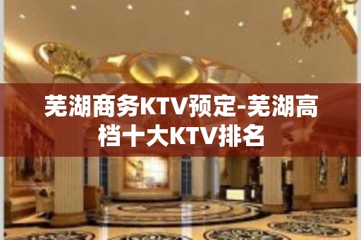 芜湖商务KTV预定-芜湖高档十大KTV排名