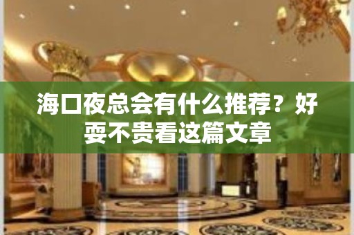 海口夜总会有什么推荐？好耍不贵看这篇文章