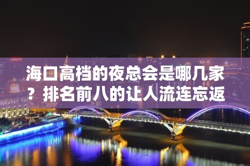 海口高档的夜总会是哪几家？排名前八的让人流连忘返