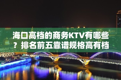 海口高档的商务KTV有哪些？排名前五靠谱规格高有档次