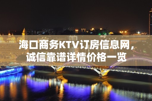 海口商务KTV订房信息网，诚信靠谱详情价格一览