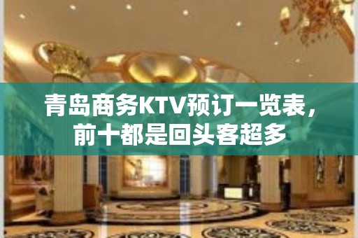 青岛商务KTV预订一览表，前十都是回头客超多