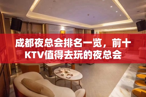 成都夜总会排名一览，前十KTV值得去玩的夜总会