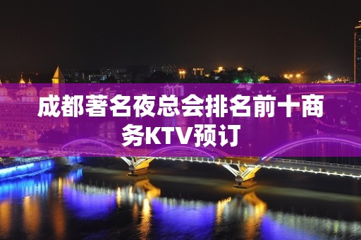 成都著名夜总会排名前十商务KTV预订