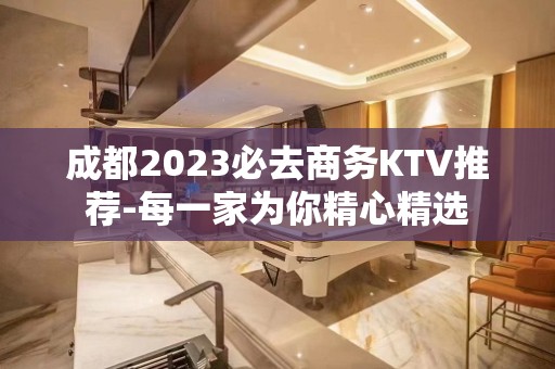 成都2023必去商务KTV推荐-每一家为你精心精选