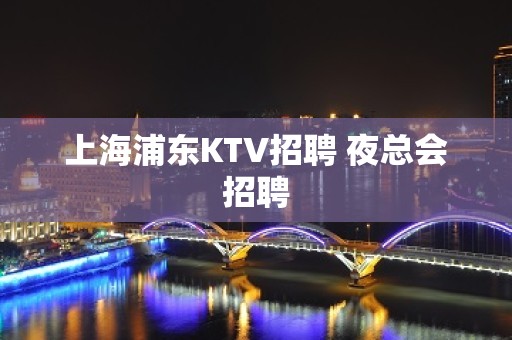 上海浦东KTV招聘 夜总会招聘