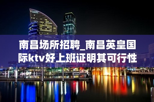 南昌﻿场所招聘_南昌﻿英皇国际ktv好上班证明其可行性