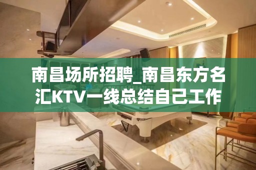 南昌﻿场所招聘_南昌﻿东方名汇KTV一线总结自己工作