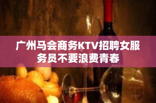 广州马会商务KTV招聘女服务员不要浪费青春