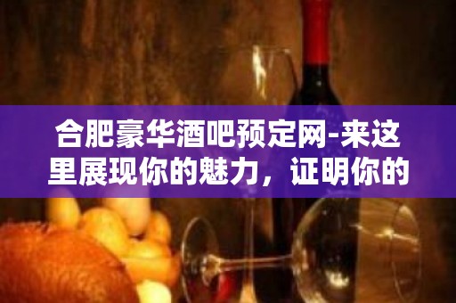 合肥豪华酒吧预定网-来这里展现你的魅力，证明你的实力