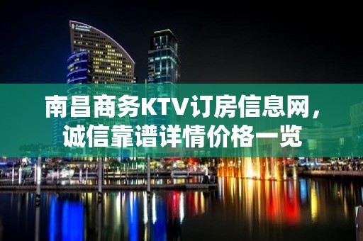 南昌商务KTV订房信息网，诚信靠谱详情价格一览