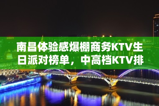 南昌体验感爆棚商务KTV生日派对榜单，中高档KTV排行一览