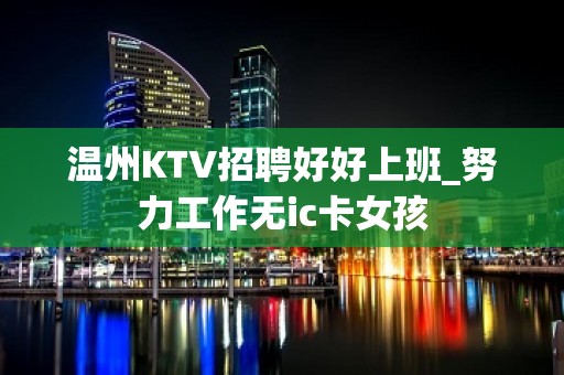 温州KTV招聘好好上班_努力工作无ic卡女孩