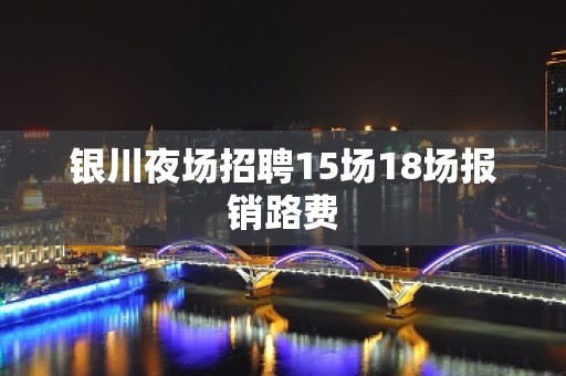 银川夜场招聘15场18场报销路费